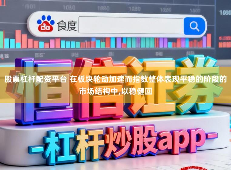 股票杠杆配资平台 在板块轮动加速而指数整体表现平稳的阶段的市场结构中,以稳健回