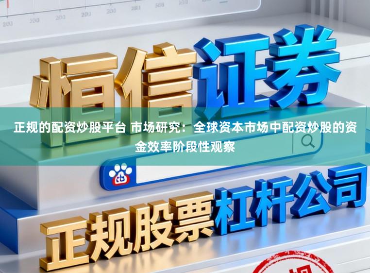 正规的配资炒股平台 市场研究：全球资本市场中配资炒股的资金效率阶段性观察