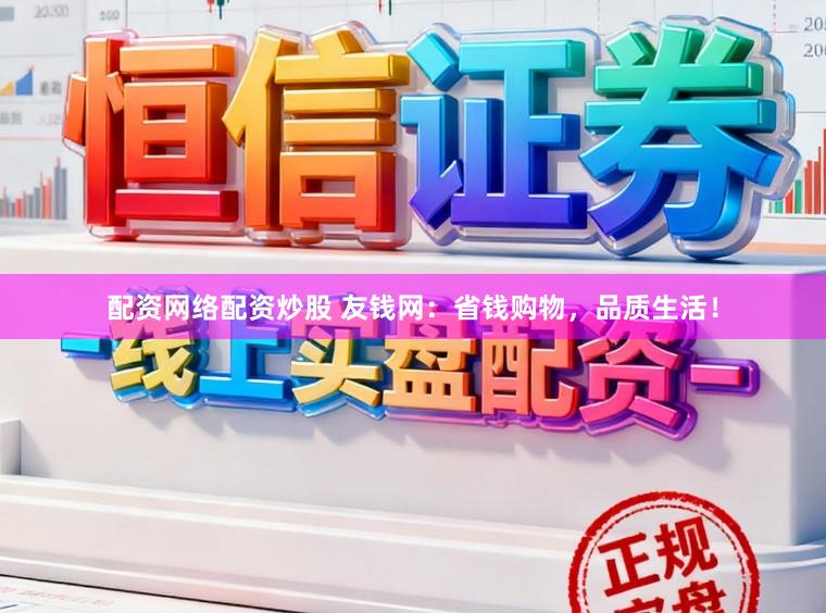 配资网络配资炒股 友钱网：省钱购物，品质生活！