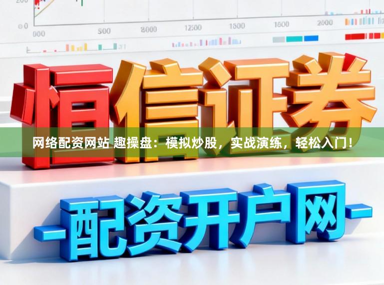 网络配资网站 趣操盘：模拟炒股，实战演练，轻松入门！