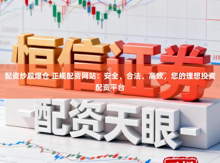 配资炒股爆仓 正规配资网站：安全、合法、高效，您的理想投资配资平台