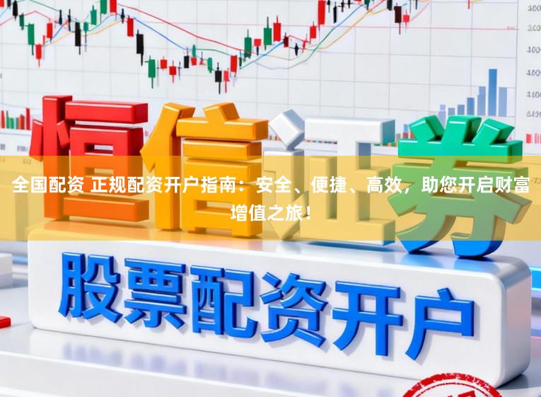 全国配资 正规配资开户指南：安全、便捷、高效，助您开启财富增值之旅！