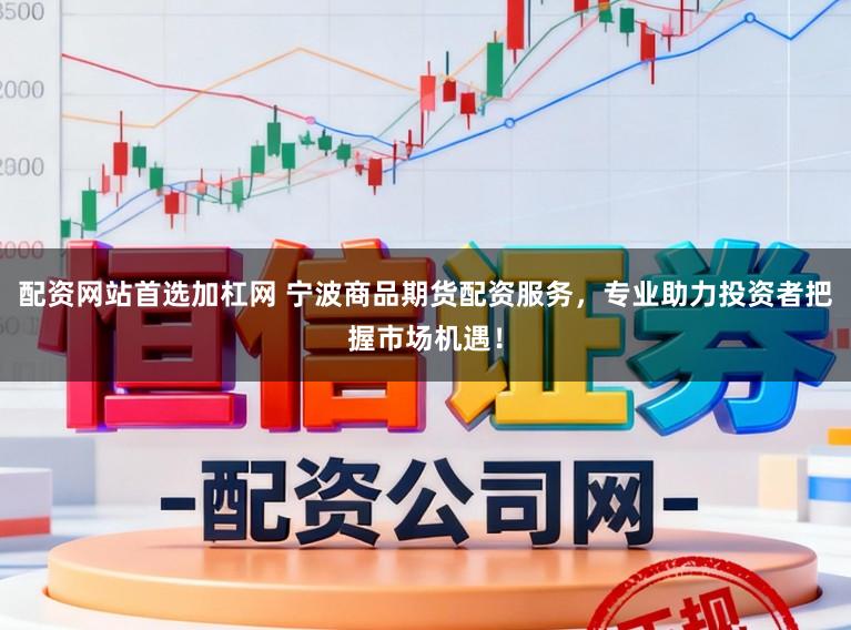 配资网站首选加杠网 宁波商品期货配资服务，专业助力投资者把握市场机遇！
