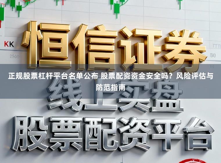 正规股票杠杆平台名单公布 股票配资资金安全吗？风险评估与防范指南