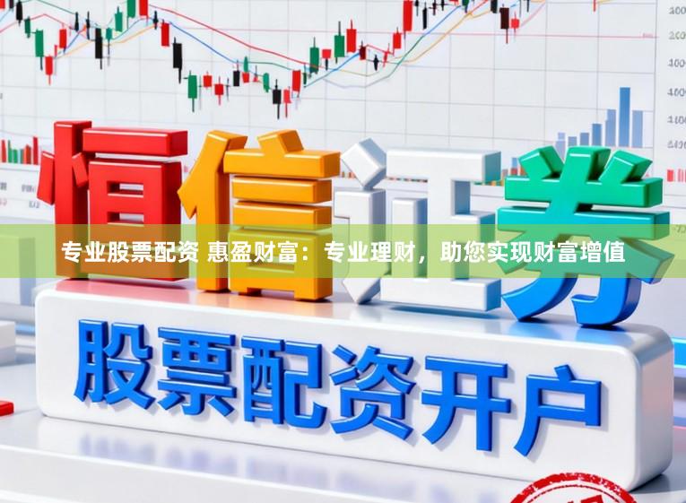 专业股票配资 惠盈财富：专业理财，助您实现财富增值