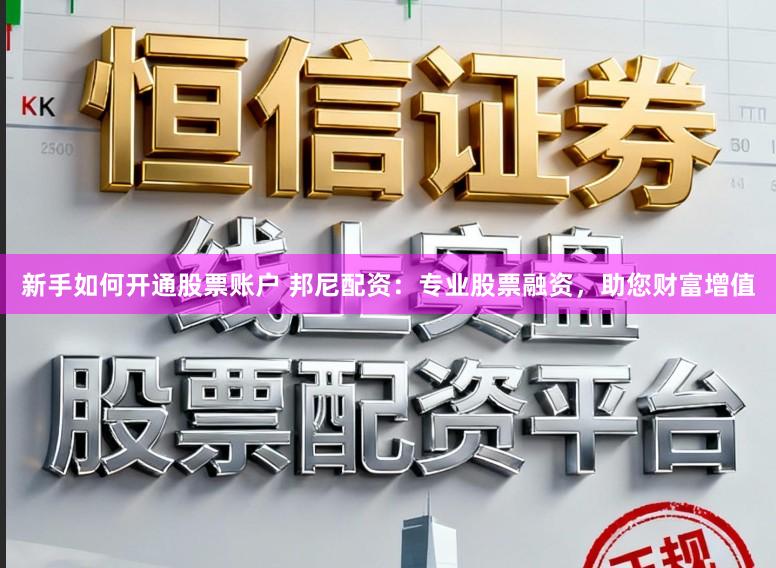 新手如何开通股票账户 邦尼配资：专业股票融资，助您财富增值