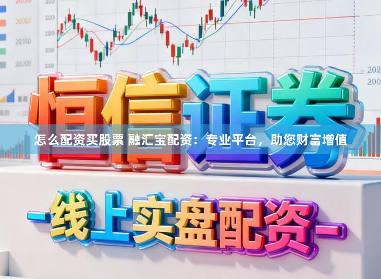 怎么配资买股票 融汇宝配资：专业平台，助您财富增值