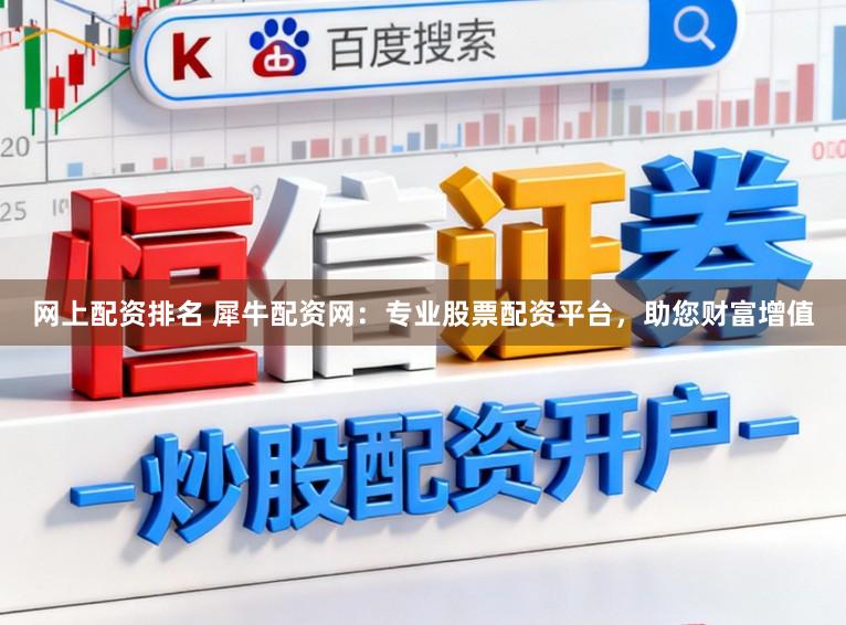 网上配资排名 犀牛配资网：专业股票配资平台，助您财富增值
