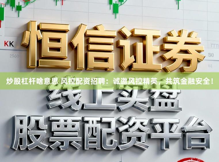炒股杠杆啥意思 风控配资招聘：诚邀风控精英，共筑金融安全！