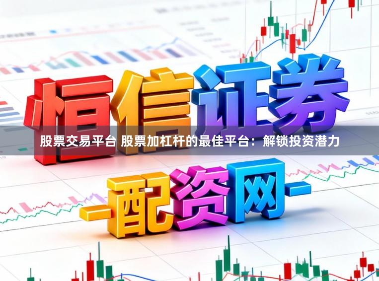 股票交易平台 股票加杠杆的最佳平台：解锁投资潜力