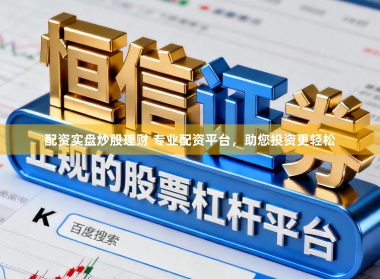 配资实盘炒股理财 专业配资平台，助您投资更轻松