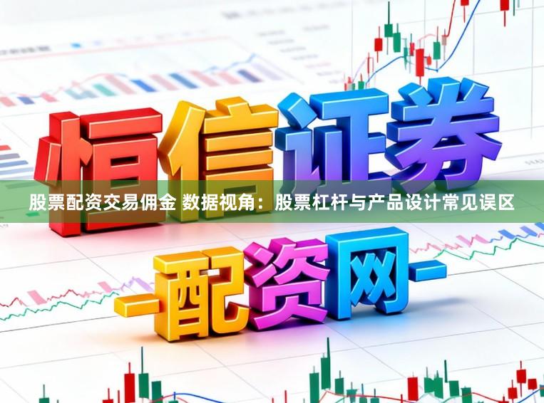 股票配资交易佣金 数据视角：股票杠杆与产品设计常见误区