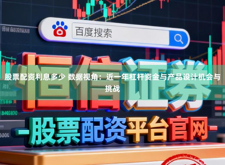 股票配资利息多少 数据视角：近一年杠杆资金与产品设计机会与挑战