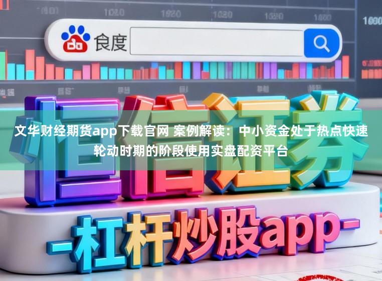 文华财经期货app下载官网 案例解读：中小资金处于热点快速轮动时期的阶段使用实盘配资平台