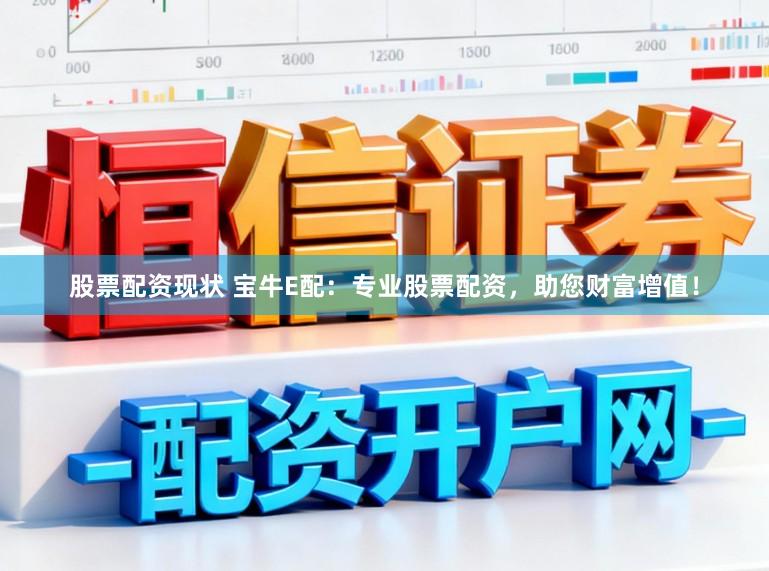 股票配资现状 宝牛E配：专业股票配资，助您财富增值！