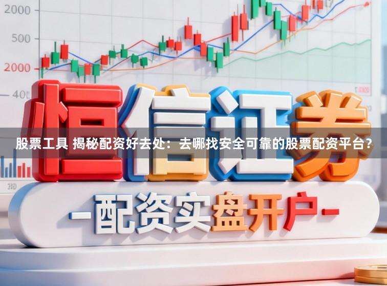 股票工具 揭秘配资好去处：去哪找安全可靠的股票配资平台？