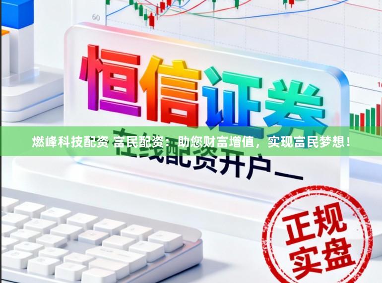 燃峰科技配资 富民配资：助您财富增值，实现富民梦想！