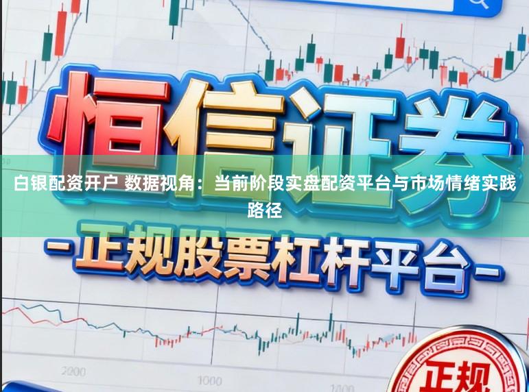 白银配资开户 数据视角：当前阶段实盘配资平台与市场情绪实践路径