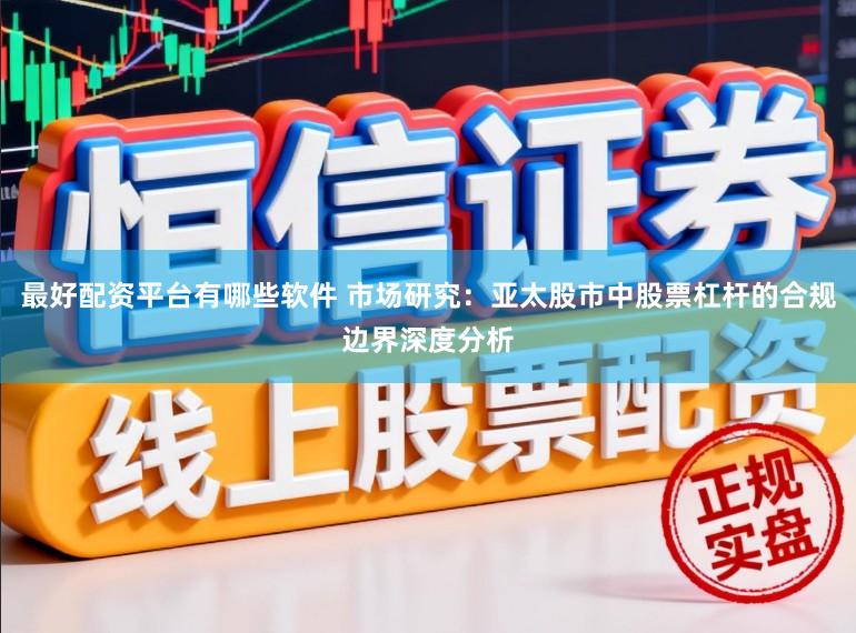 最好配资平台有哪些软件 市场研究：亚太股市中股票杠杆的合规边界深度分析