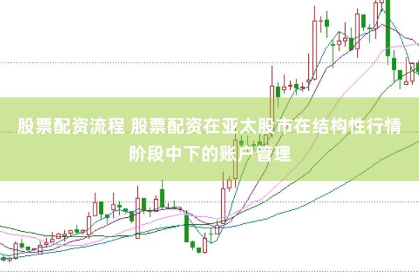 股票配资流程 股票配资在亚太股市在结构性行情阶段中下的账户管理
