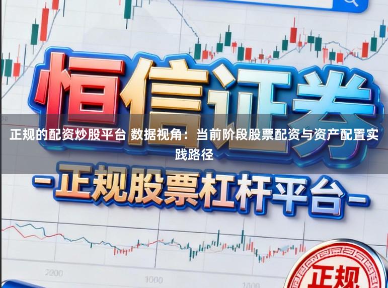正规的配资炒股平台 数据视角：当前阶段股票配资与资产配置实践路径