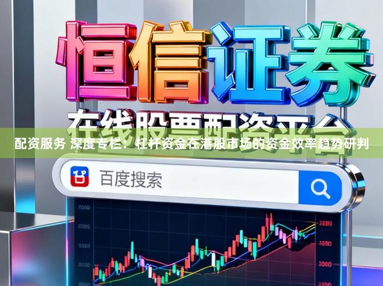 配资服务 深度专栏：杠杆资金在港股市场的资金效率趋势研判
