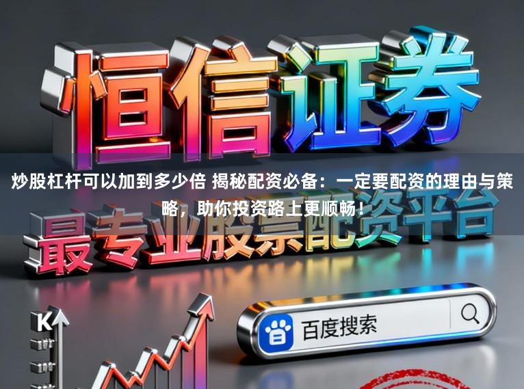 炒股杠杆可以加到多少倍 揭秘配资必备：一定要配资的理由与策略，助你投资路上更顺畅！