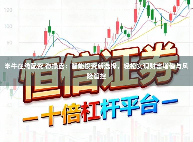 米牛在线配资 徽操盘：智能投资新选择，轻松实现财富增值与风险管控