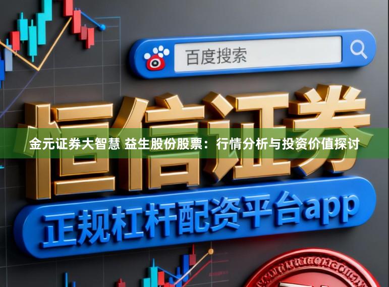 金元证券大智慧 益生股份股票：行情分析与投资价值探讨