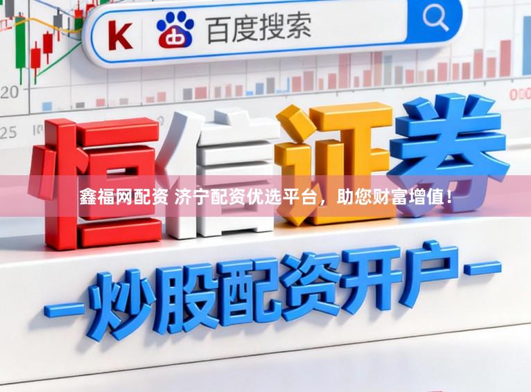 鑫福网配资 济宁配资优选平台，助您财富增值！