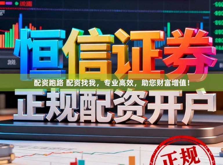 配资跑路 配资找我，专业高效，助您财富增值！