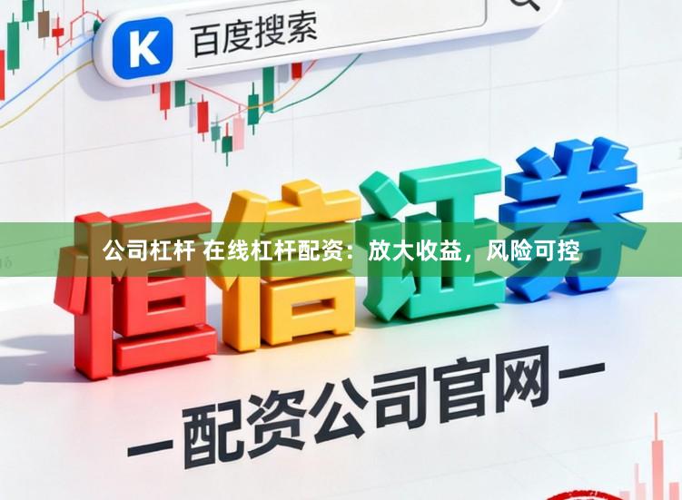 公司杠杆 在线杠杆配资：放大收益，风险可控