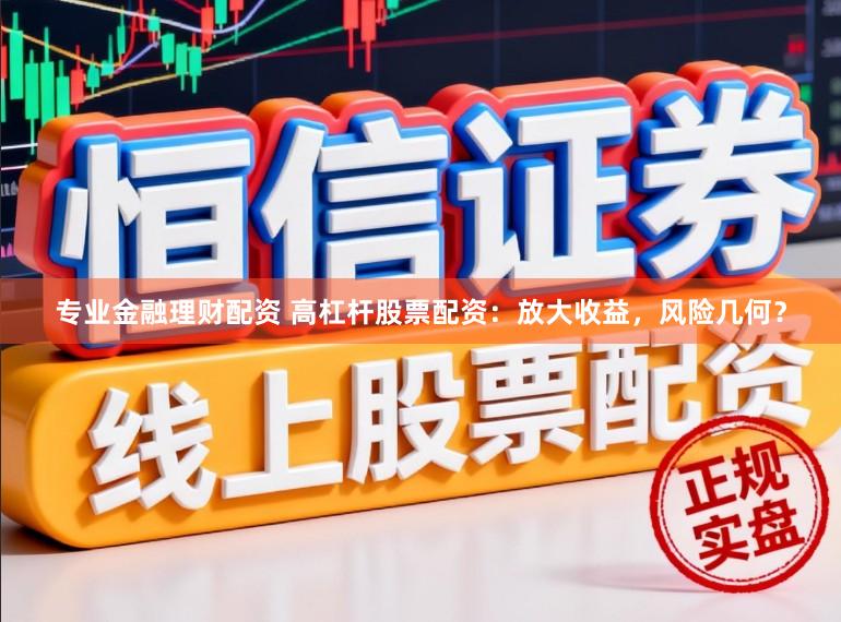 专业金融理财配资 高杠杆股票配资：放大收益，风险几何？