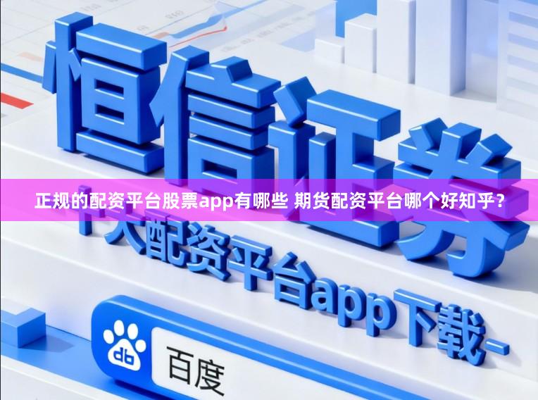 正规的配资平台股票app有哪些 期货配资平台哪个好知乎？