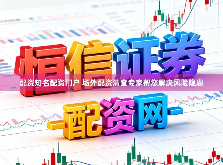 配资知名配资门户 场外配资清查专家帮您解决风险隐患