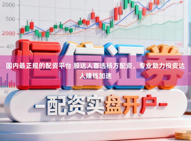 国内最正规的配资平台 股达人首选杨方配资，专业助力投资达人赚钱加速