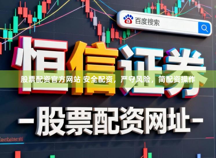 股票配资官方网站 安全配资，严守风险，简配资操作