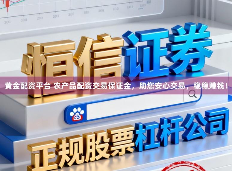 黄金配资平台 农产品配资交易保证金，助您安心交易，稳稳赚钱！