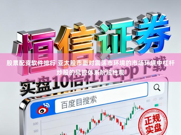 股票配资软件排行 亚太股市面对震荡市环境的市场环境中杠杆炒股的风控体系阶段性观