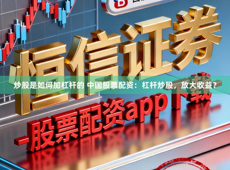 炒股是如何加杠杆的 中国股票配资：杠杆炒股，放大收益？