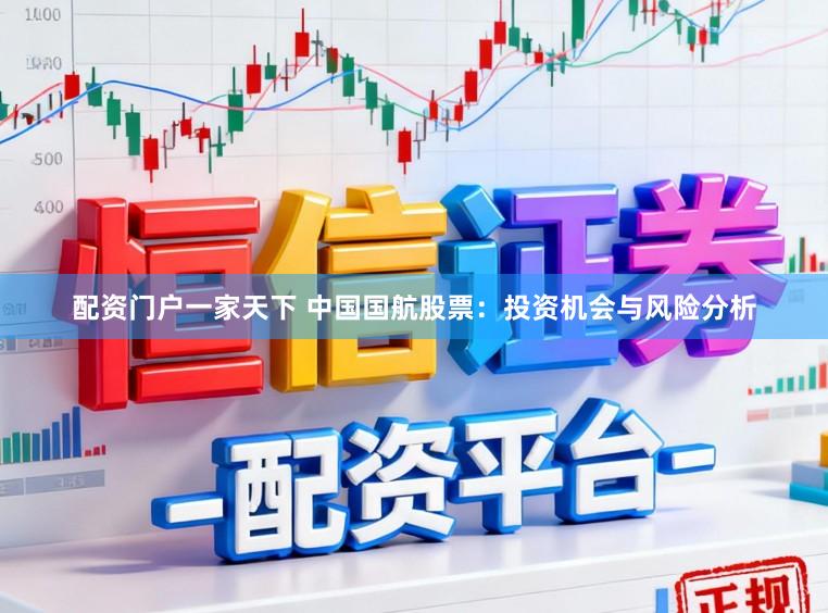 配资门户一家天下 中国国航股票：投资机会与风险分析