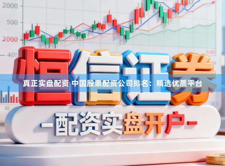 真正实盘配资 中国股票配资公司排名：精选优质平台