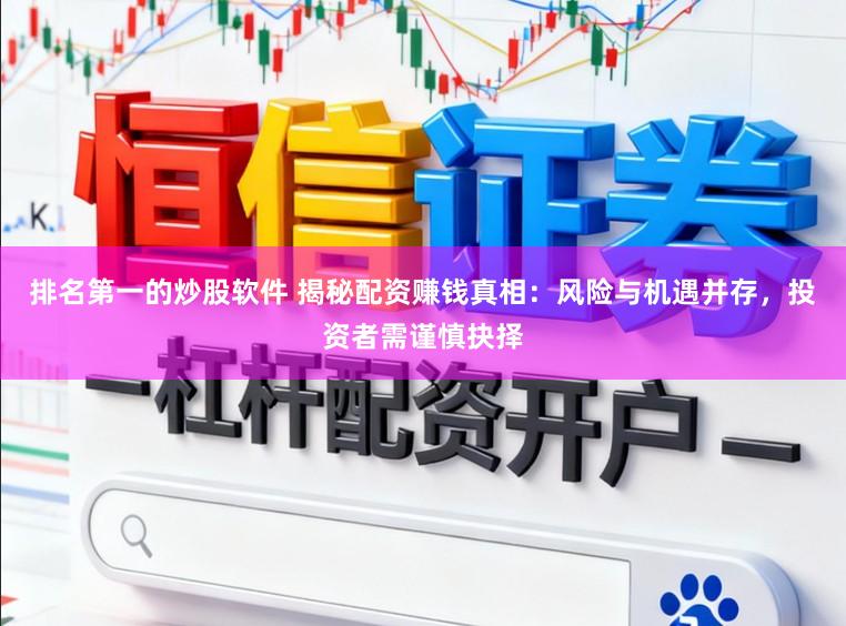 排名第一的炒股软件 揭秘配资赚钱真相：风险与机遇并存，投资者需谨慎抉择