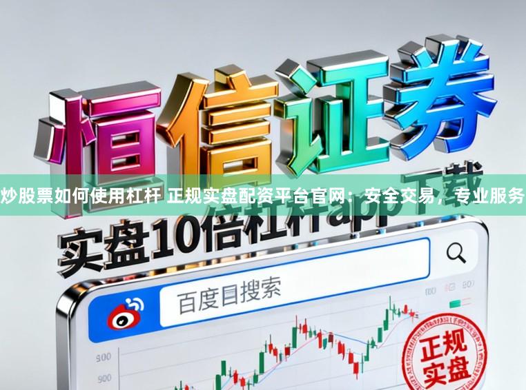 炒股票如何使用杠杆 正规实盘配资平台官网：安全交易，专业服务