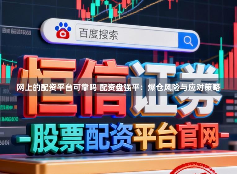 网上的配资平台可靠吗 配资盘强平：爆仓风险与应对策略