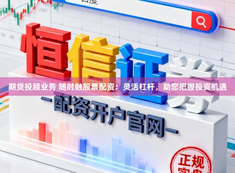 期货投顾业务 随时融股票配资：灵活杠杆，助您把握投资机遇