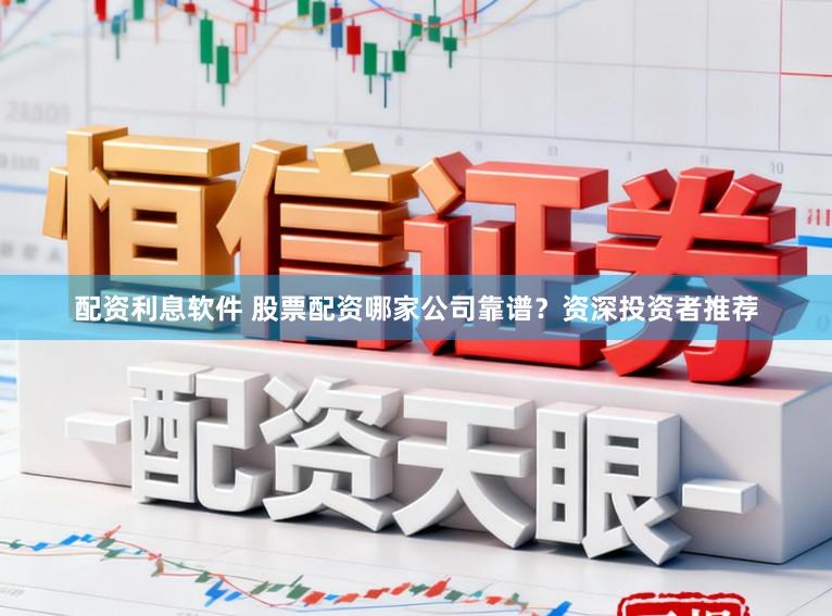 配资利息软件 股票配资哪家公司靠谱？资深投资者推荐