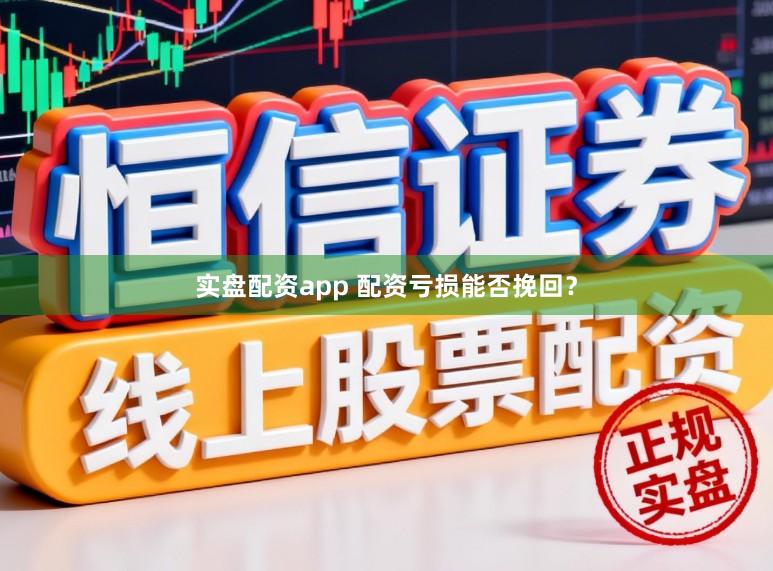 实盘配资app 配资亏损能否挽回？