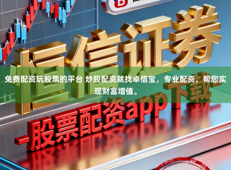 免费配资玩股票的平台 炒股配资就找卓信宝，专业配资，帮您实现财富增值。
