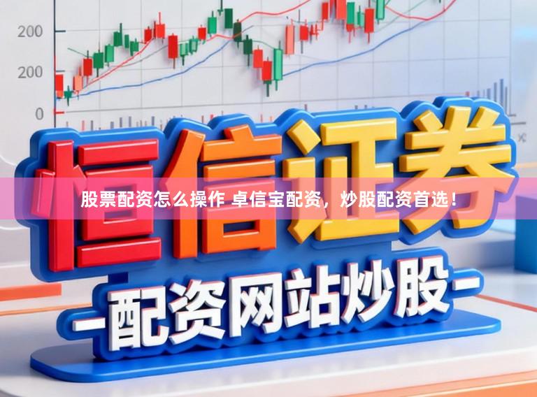 股票配资怎么操作 卓信宝配资，炒股配资首选！